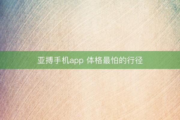 亚搏手机app 体格最怕的行径