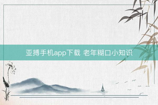 亚搏手机app下载 老年糊口小知识