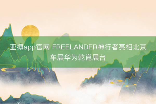 亚搏app官网 FREELANDER神行者亮相北京车展华为乾崑展台