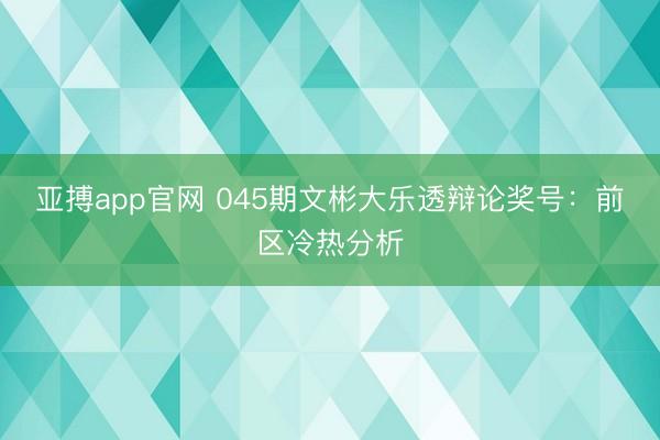 亚搏app官网 045期文彬大乐透辩论奖号：前区冷热分析