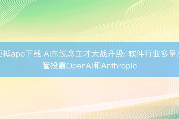 亚搏app下载 AI东说念主才大战升级: 软件行业多量高管投靠OpenAI和Anthropic