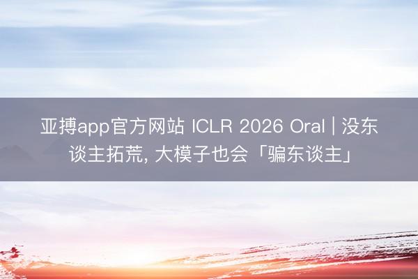 亚搏app官方网站 ICLR 2026 Oral | 没东谈主拓荒， 大模子也会「骗东谈主」