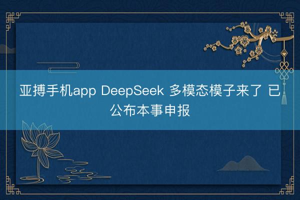 亚搏手机app DeepSeek 多模态模子来了 已公布本事申报