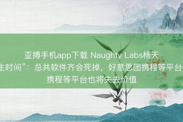 亚搏手机app下载 Naughty Labs杨天润谈“龙虾原生时间”：总共软件齐会死掉，好意思团携程等平台也将失去价值