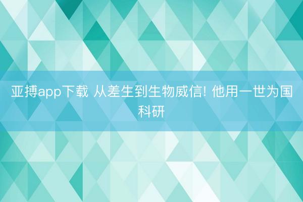 亚搏app下载 从差生到生物威信! 他用一世为国科研