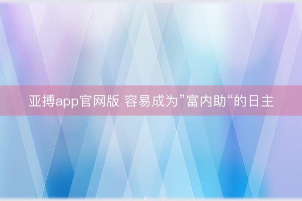 亚搏app官网版 容易成为”富内助“的日主