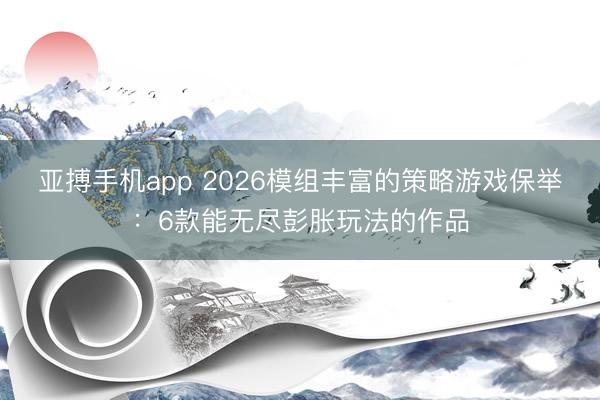 亚搏手机app 2026模组丰富的策略游戏保举：6款能无尽彭胀玩法的作品