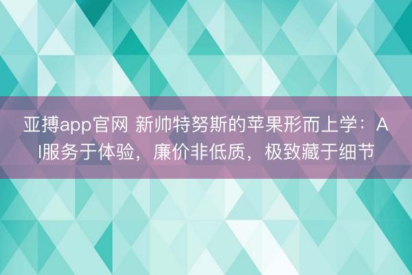 亚搏app官网 新帅特努斯的苹果形而上学：AI服务于体验，廉价非低质，极致藏于细节