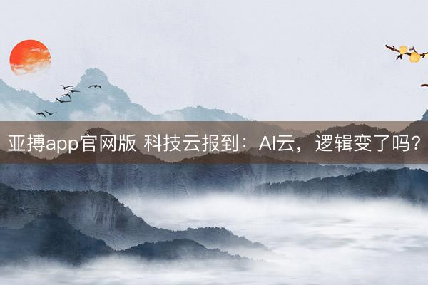 亚搏app官网版 科技云报到：AI云，逻辑变了吗?